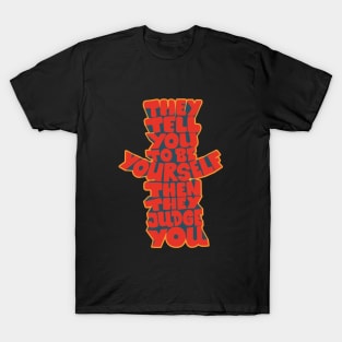 They tell you to be yourself, and then they judge you! T-Shirt